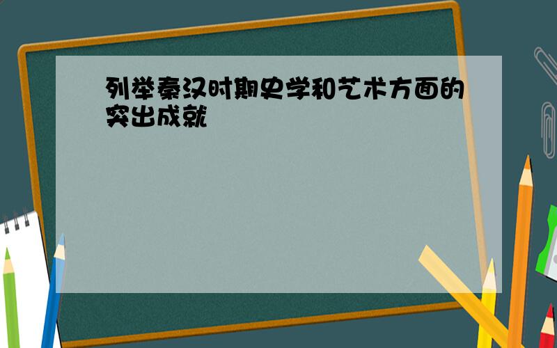 列举秦汉时期史学和艺术方面的突出成就