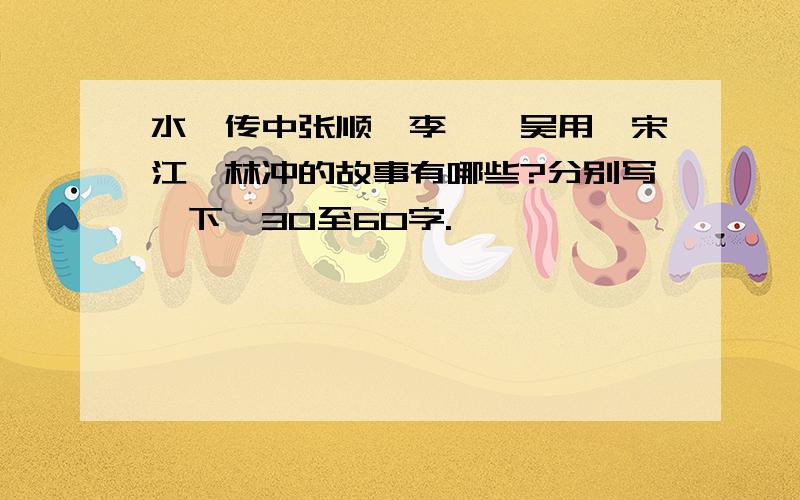 水浒传中张顺、李逵、吴用、宋江、林冲的故事有哪些?分别写一下,30至60字.