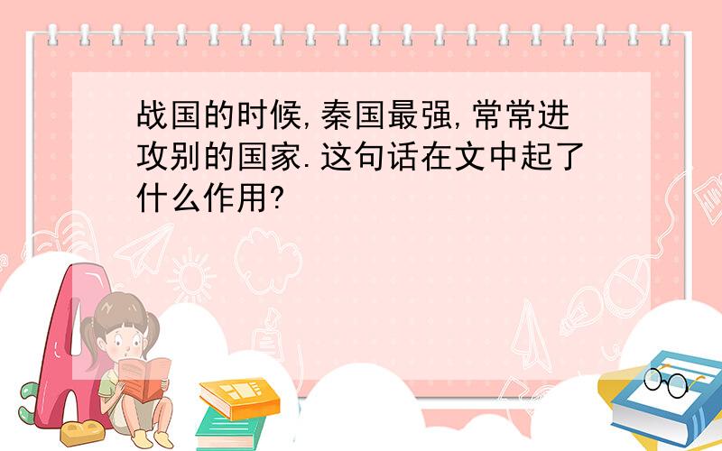 战国的时候,秦国最强,常常进攻别的国家.这句话在文中起了什么作用?