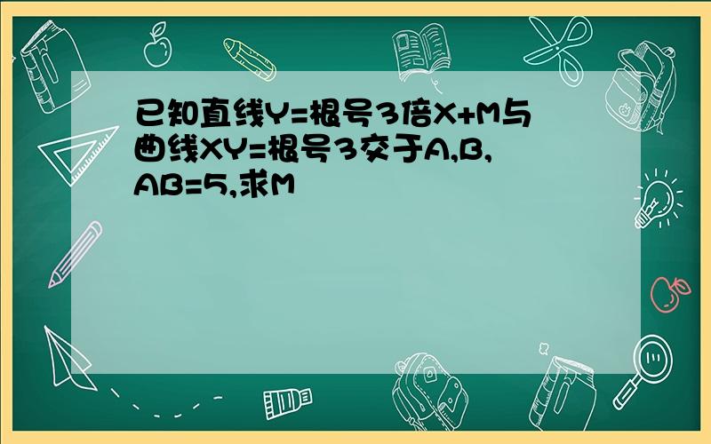 已知直线Y=根号3倍X+M与曲线XY=根号3交于A,B,AB=5,求M