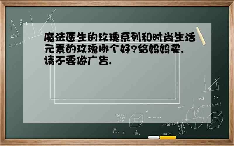 魔法医生的玫瑰系列和时尚生活元素的玫瑰哪个好?给妈妈买,请不要做广告.