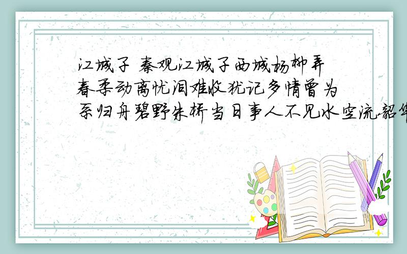 江城子 秦观江城子西城杨柳弄春柔动离忧泪难收犹记多情曾为系归舟碧野朱桥当日事人不见水空流韶华不为少年留恨悠悠几时休飞絮落花时候、一登楼便作春江都是泪流不尽许多愁概括“杨