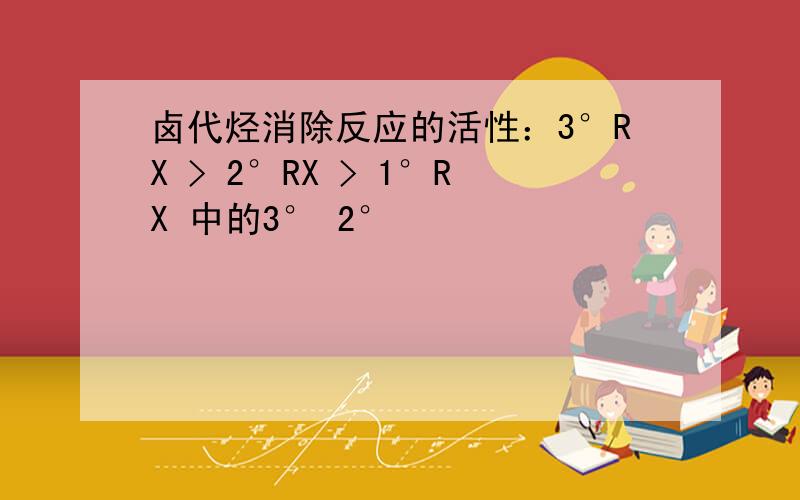 卤代烃消除反应的活性：3°RX > 2°RX > 1°RX 中的3° 2°