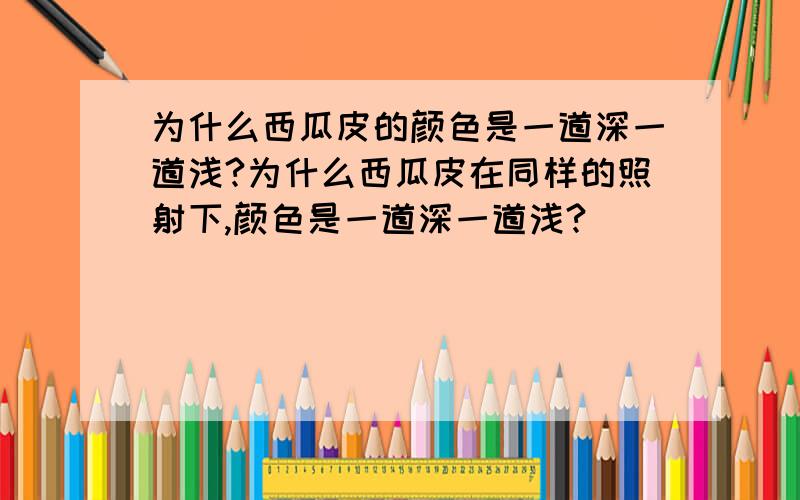 为什么西瓜皮的颜色是一道深一道浅?为什么西瓜皮在同样的照射下,颜色是一道深一道浅?