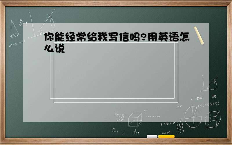 你能经常给我写信吗?用英语怎么说