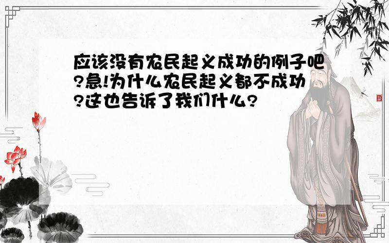 应该没有农民起义成功的例子吧?急!为什么农民起义都不成功?这也告诉了我们什么?