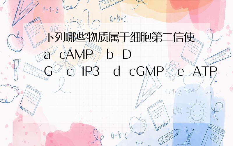 下列哪些物质属于细胞第二信使a  cAMP   b  DG   c  IP3   d  cGMP   e  ATP