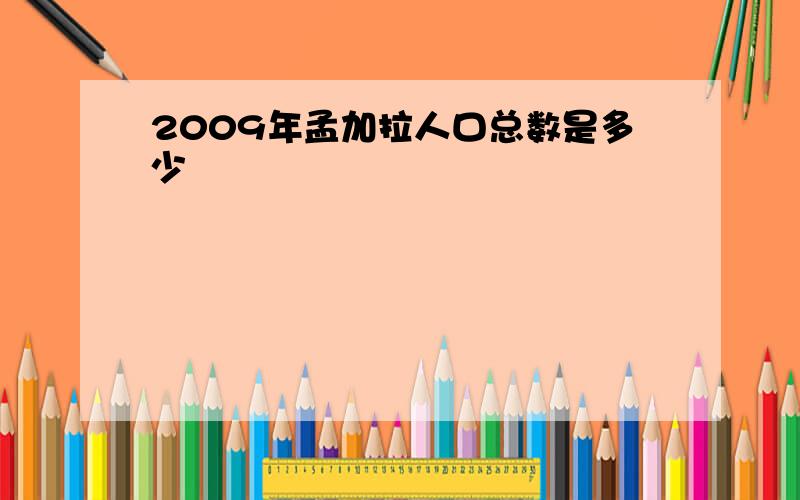 2009年孟加拉人口总数是多少