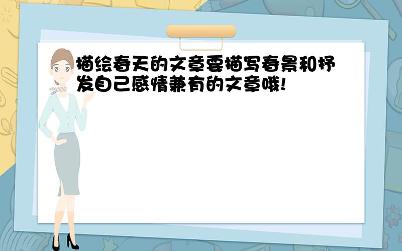 描绘春天的文章要描写春景和抒发自己感情兼有的文章哦!