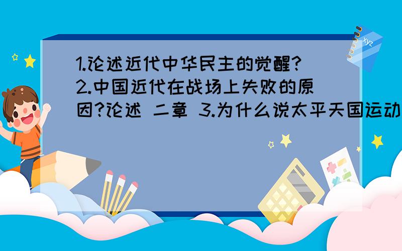 1.论述近代中华民主的觉醒?2.中国近代在战场上失败的原因?论述 二章 3.为什么说太平天国运动是农民运动1.论述近代中华民主的觉醒?2.中国近代在战场上失败的原因?论述 二章 3.为什么说太