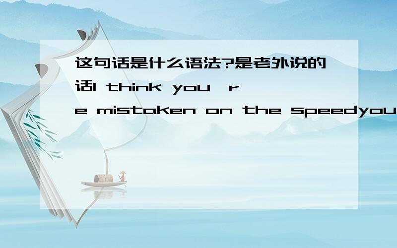 这句话是什么语法?是老外说的话I think you're mistaken on the speedyou're mistaken 有这种用法吗?我知道是被动语态，但为什么这里要用被动？我怎么不觉得有被动的意思