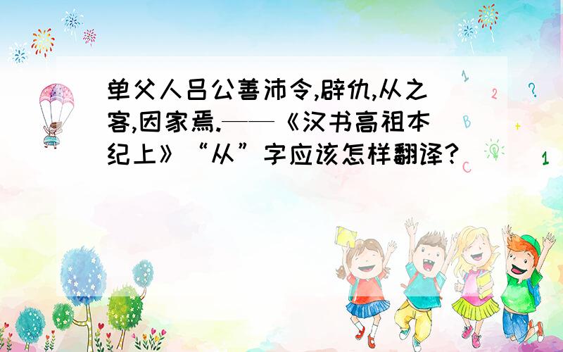 单父人吕公善沛令,辟仇,从之客,因家焉.——《汉书高祖本纪上》“从”字应该怎样翻译?