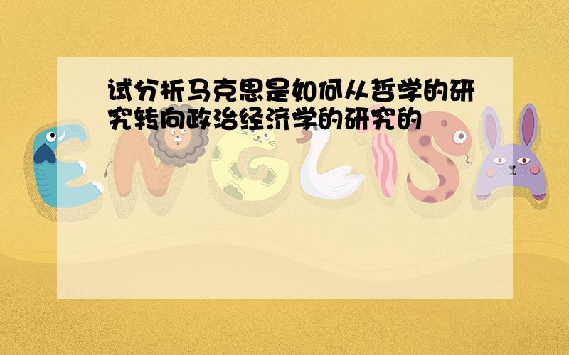 试分析马克思是如何从哲学的研究转向政治经济学的研究的