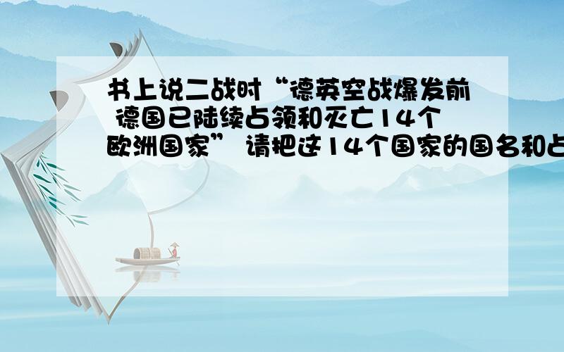 书上说二战时“德英空战爆发前 德国已陆续占领和灭亡14个欧洲国家” 请把这14个国家的国名和占领时间一一举出来