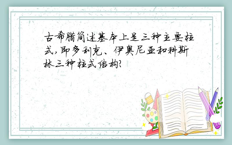 古希腊简述基本上是三种主要柱式,即多利克、伊奥尼亚和科斯林三种柱式结构?