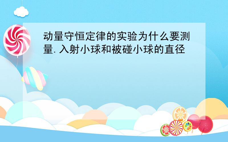 动量守恒定律的实验为什么要测量.入射小球和被碰小球的直径