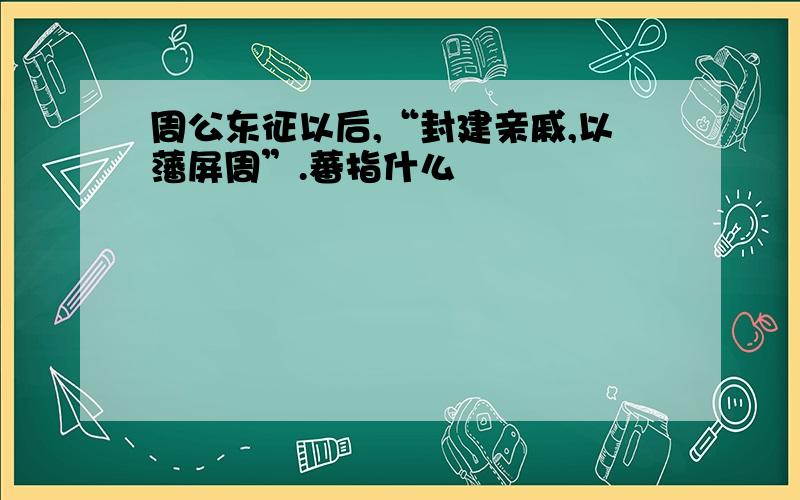 周公东征以后,“封建亲戚,以藩屏周”.蕃指什么