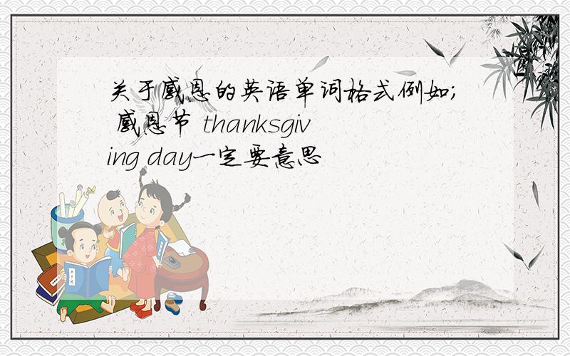 关于感恩的英语单词格式例如； 感恩节 thanksgiving day一定要意思