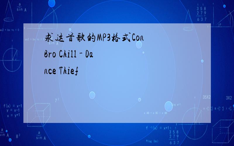 求这首歌的MP3格式Con Bro Chill - Dance Thief