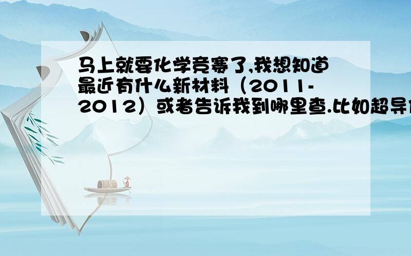 马上就要化学竞赛了,我想知道最近有什么新材料（2011-2012）或者告诉我到哪里查.比如超导体钇钡铜氧等