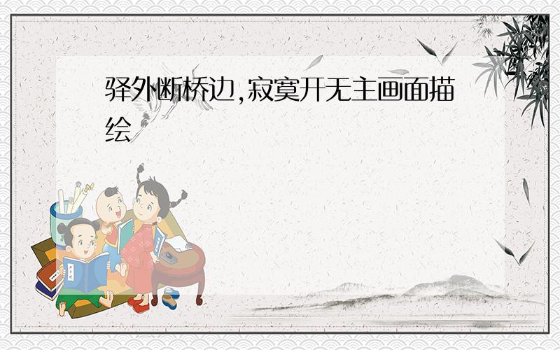 驿外断桥边,寂寞开无主画面描绘