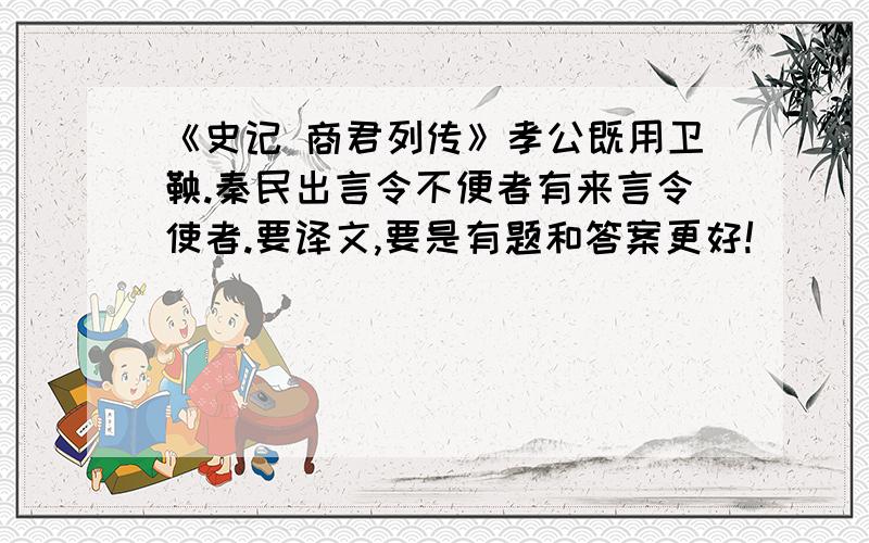 《史记 商君列传》孝公既用卫鞅.秦民出言令不便者有来言令使者.要译文,要是有题和答案更好!