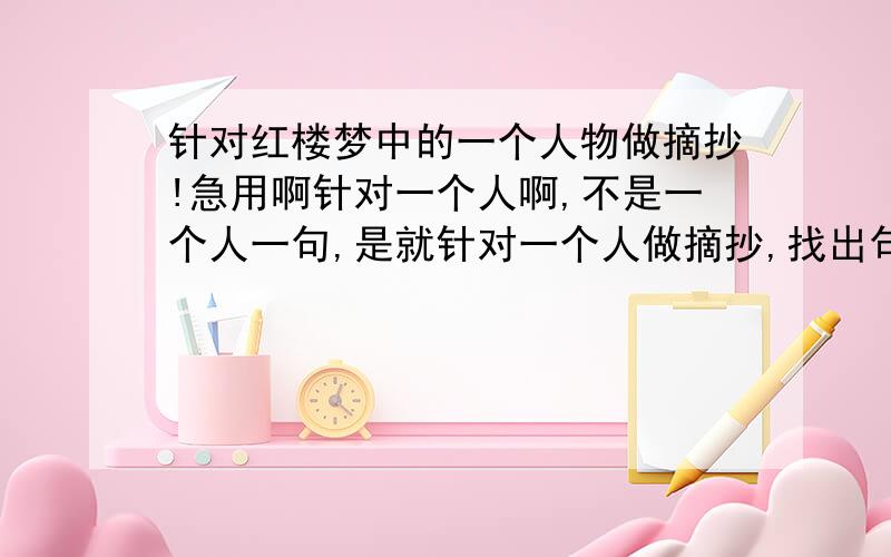 针对红楼梦中的一个人物做摘抄!急用啊针对一个人啊,不是一个人一句,是就针对一个人做摘抄,找出句子要好多好多哦,急》.