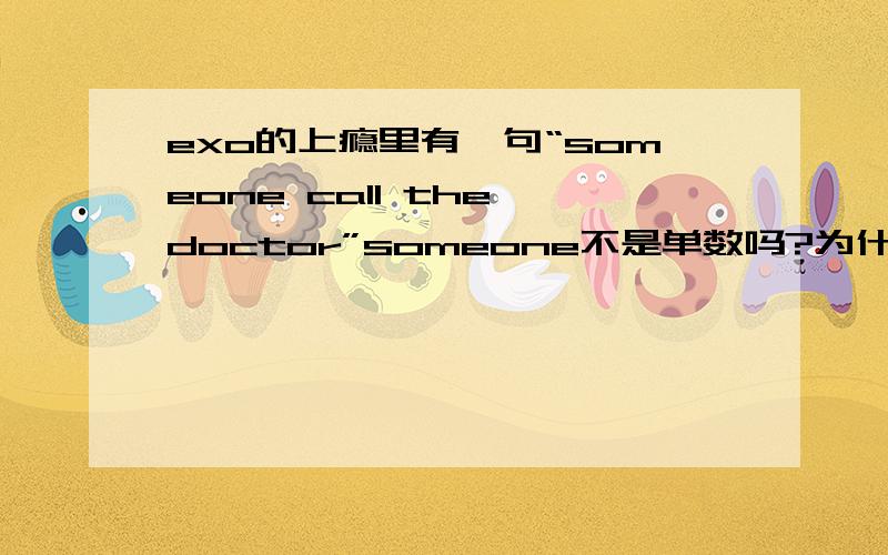 exo的上瘾里有一句“someone call the doctor”someone不是单数吗?为什么不用calls?