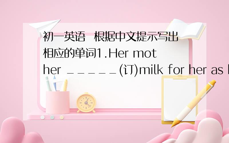 初一英语  根据中文提示写出相应的单词1.Her mother _____(订)milk for her as breakfast.2.There are no toilets_____(附近).3.The man enjoys _____(数)money every day.