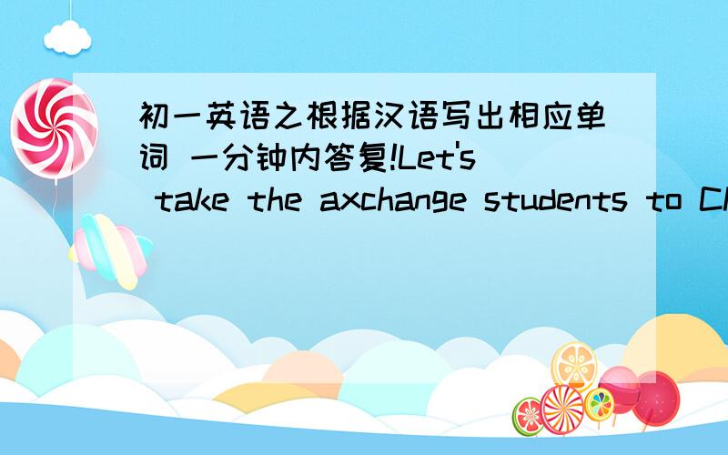 初一英语之根据汉语写出相应单词 一分钟内答复!Let's take the axchange students to Chongqing Restaurant ________(替代,替换）