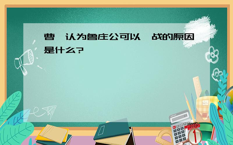 曹刿认为鲁庄公可以一战的原因是什么?