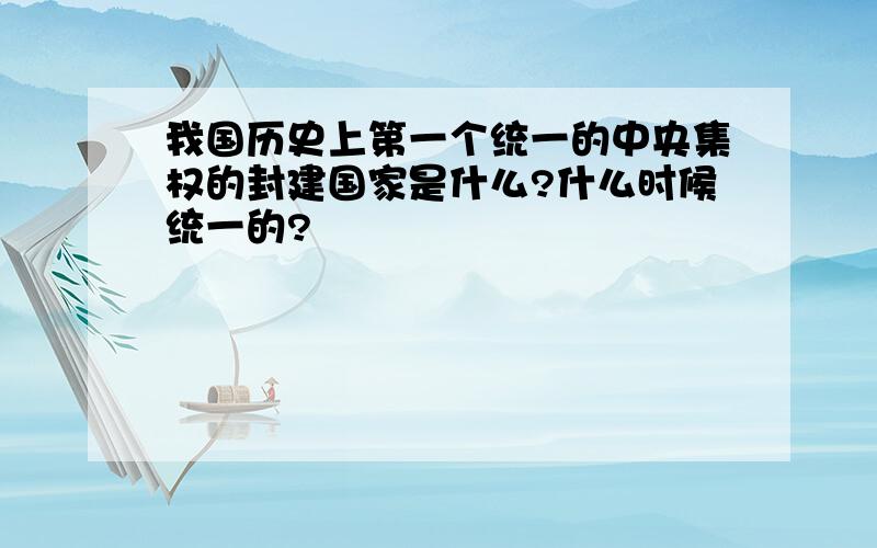 我国历史上第一个统一的中央集权的封建国家是什么?什么时候统一的?