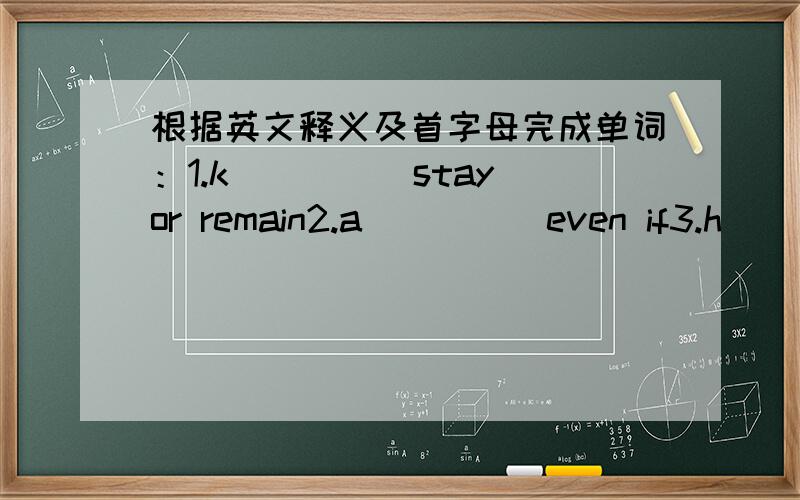 根据英文释义及首字母完成单词：1.k_____stay or remain2.a_____even if3.h_____things that person often does4.m_____perhaps你们应当尽量少吃垃圾食品。You should _____ _____eat _____ _____ _____.我有点不健康，因为我几