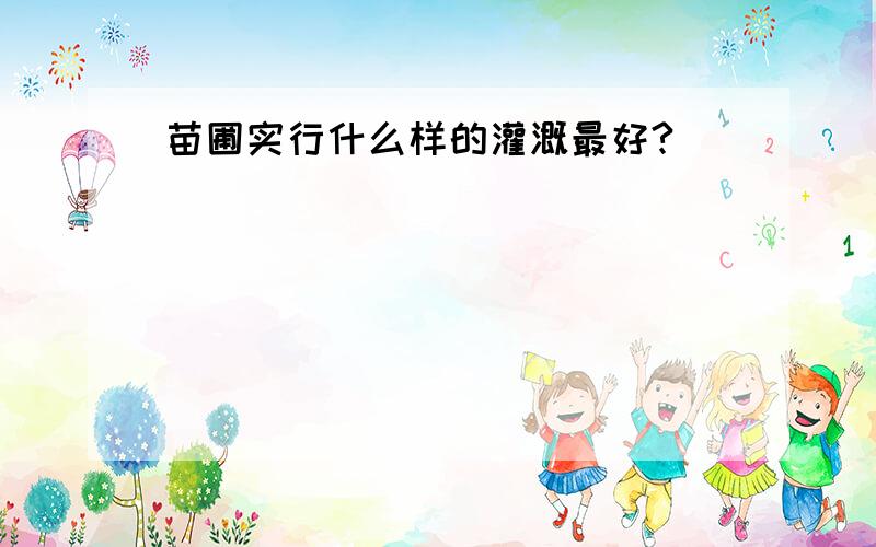 苗圃实行什么样的灌溉最好?