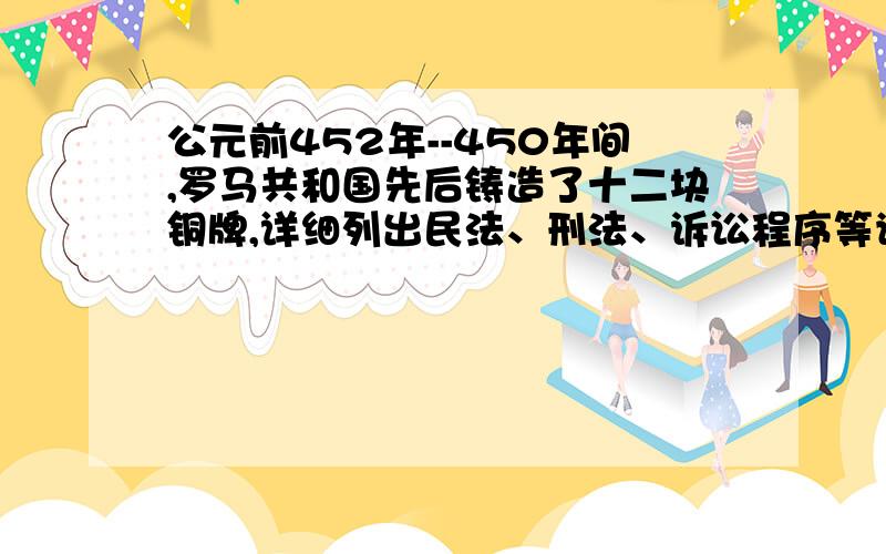 公元前452年--450年间,罗马共和国先后铸造了十二块铜牌,详细列出民法、刑法、诉讼程序等许多方面的内容,公布于罗马广场,史称《十二铜表法》.该法律的进步性在于（ ）A．在平民要求下,彰