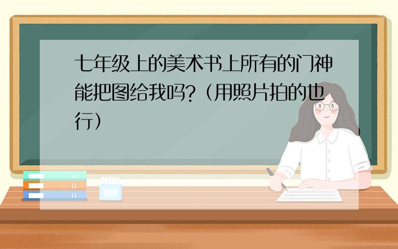 七年级上的美术书上所有的门神能把图给我吗?（用照片拍的也行）