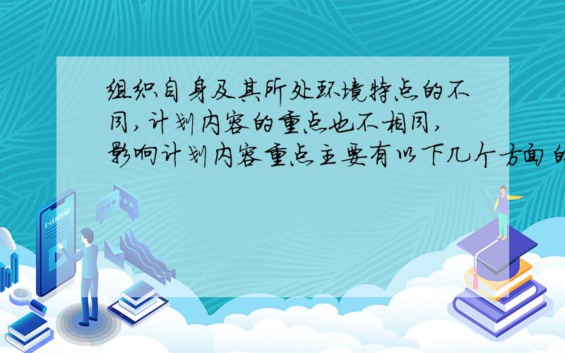 组织自身及其所处环境特点的不同,计划内容的重点也不相同,影响计划内容重点主要有以下几个方面的因素?