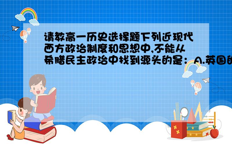 请教高一历史选择题下列近现代西方政治制度和思想中,不能从希腊民主政治中找到源头的是：A.英国的议会制B美国总统每届四年的任期C法国参议院议员的选举方式D法律面前人人平等答案是D