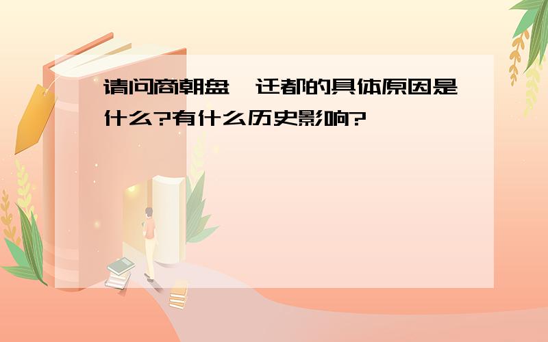 请问商朝盘庚迁都的具体原因是什么?有什么历史影响?