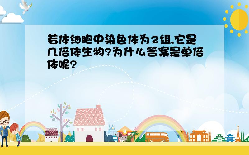 若体细胞中染色体为2组,它是几倍体生物?为什么答案是单倍体呢?