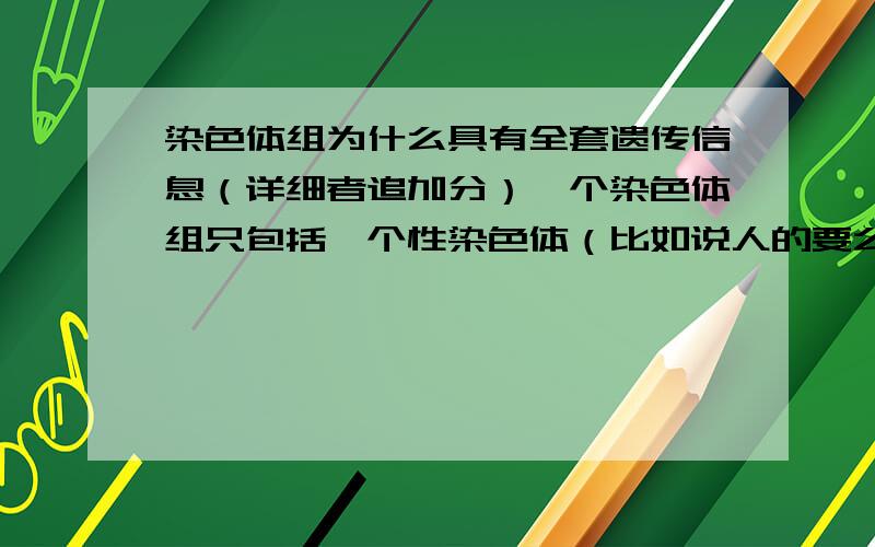 染色体组为什么具有全套遗传信息（详细者追加分）一个染色体组只包括一个性染色体（比如说人的要么是X要么是Y） X和Y上面的基因不是不一样吗?为什么人的22对常染色体上的基因都相同