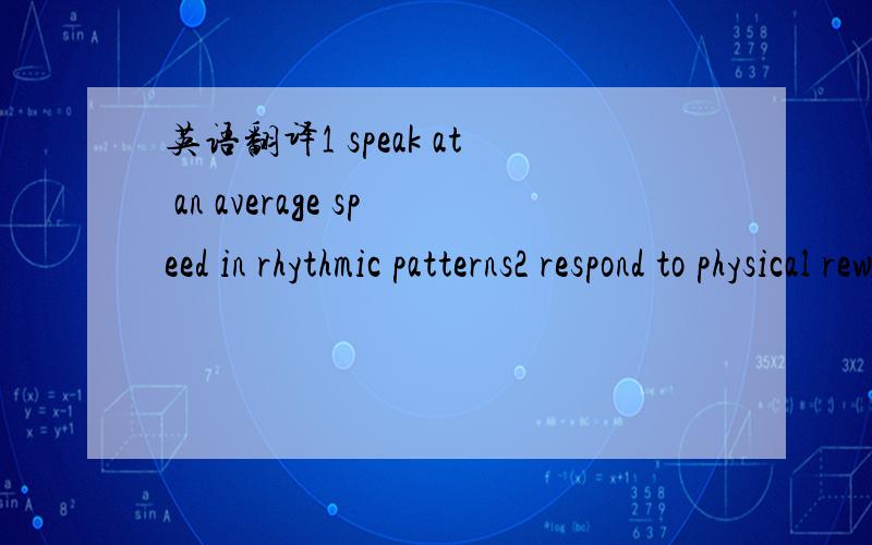 英语翻译1 speak at an average speed in rhythmic patterns2 respond to physical rewards3 want to act thing out and like plot-oriented books that have action4 what effect power napping would have on people's visual perception5 the performance of ten