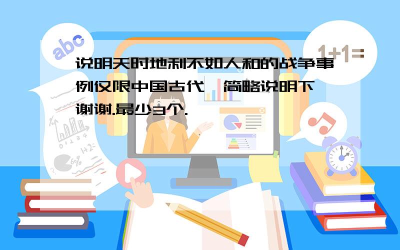 说明天时地利不如人和的战争事例仅限中国古代,简略说明下,谢谢.最少3个.