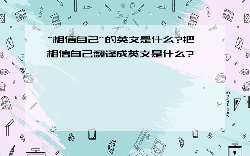 “相信自己”的英文是什么?把相信自己翻译成英文是什么?