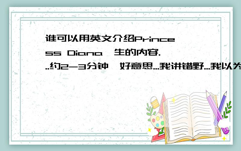 谁可以用英文介绍Princess Diana一生的内容...约2-3分钟唔好意思...我讲错野...我以为你讲Thomas Edison....你当我冇讲过啦