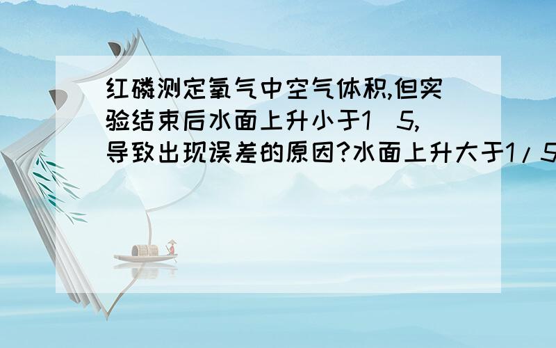 红磷测定氧气中空气体积,但实验结束后水面上升小于1／5,导致出现误差的原因?水面上升大于1/5呢?