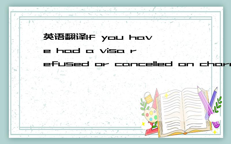 英语翻译If you have had a visa refused or cancelled on character groundssince you last arrived in Australia,you will be prevented frommaking any further visa applications,except for a Protectionvisa.