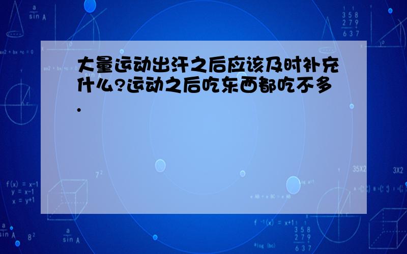 大量运动出汗之后应该及时补充什么?运动之后吃东西都吃不多.