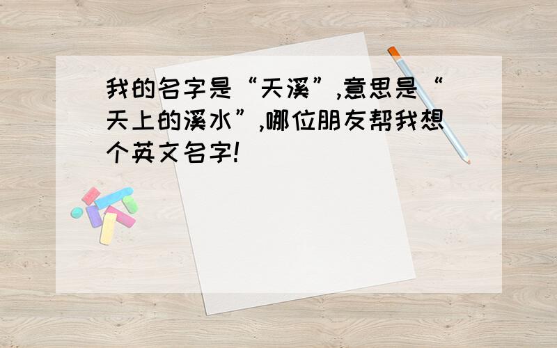 我的名字是“天溪”,意思是“天上的溪水”,哪位朋友帮我想个英文名字!