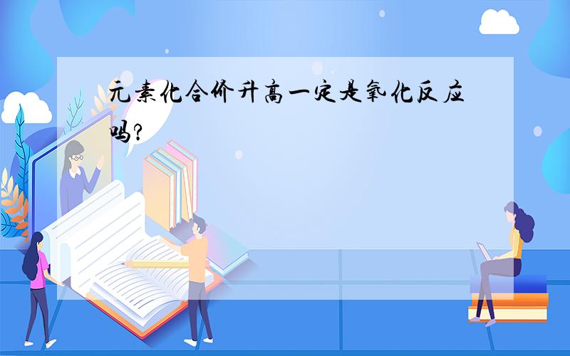 元素化合价升高一定是氧化反应吗?